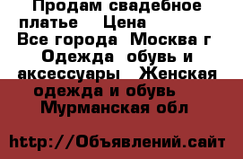 Продам свадебное платье  › Цена ­ 15 000 - Все города, Москва г. Одежда, обувь и аксессуары » Женская одежда и обувь   . Мурманская обл.